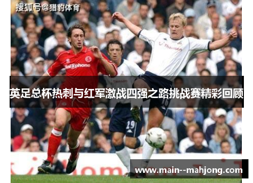 英足总杯热刺与红军激战四强之路挑战赛精彩回顾