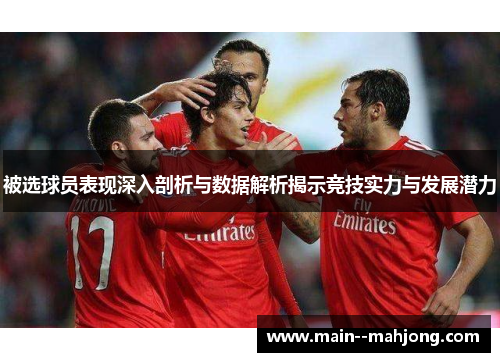 被选球员表现深入剖析与数据解析揭示竞技实力与发展潜力