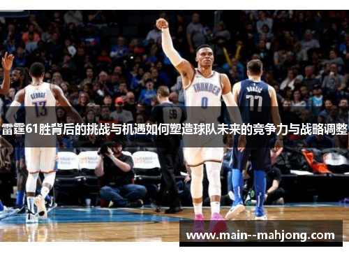 雷霆61胜背后的挑战与机遇如何塑造球队未来的竞争力与战略调整 雷霆61胜背后的挑战与机遇如何塑造球队未来的竞争力与战略调整