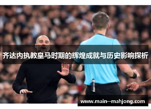 齐达内执教皇马时期的辉煌成就与历史影响探析 齐达内执教皇马时期的辉煌成就与历史影响探析