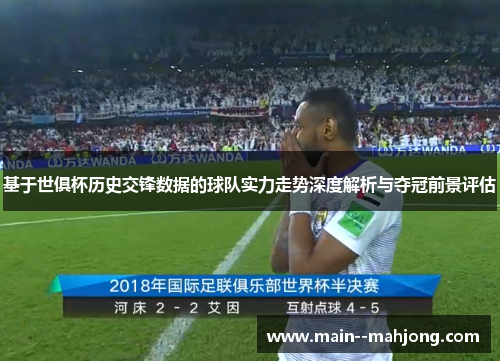 基于世俱杯历史交锋数据的球队实力走势深度解析与夺冠前景评估