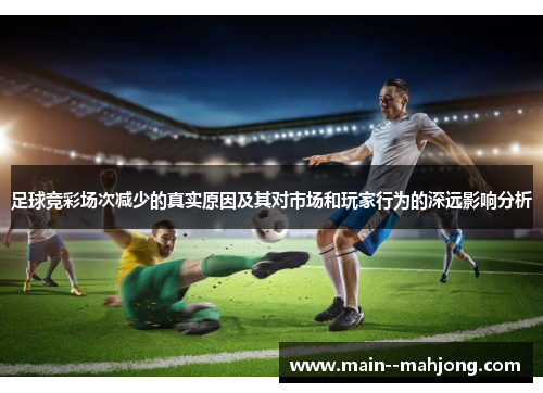 足球竞彩场次减少的真实原因及其对市场和玩家行为的深远影响分析