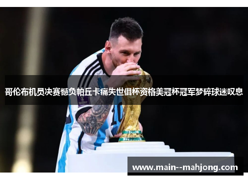 哥伦布机员决赛憾负帕丘卡痛失世俱杯资格美冠杯冠军梦碎球迷叹息