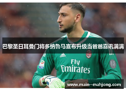 巴黎圣日耳曼门将多纳鲁马宣布升级当爸爸喜讯满满 巴黎圣日耳曼门将多纳鲁马宣布升级当爸爸喜讯满满