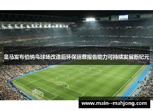 皇马发布伯纳乌球场改造后环保运营报告助力可持续发展新纪元 皇马发布伯纳乌球场改造后环保运营报告助力可持续发展新纪元