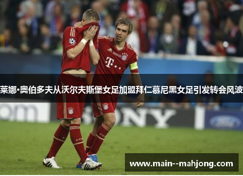 莱娜·奥伯多夫从沃尔夫斯堡女足加盟拜仁慕尼黑女足引发转会风波 莱娜·奥伯多夫从沃尔夫斯堡女足加盟拜仁慕尼黑女足引发转会风波