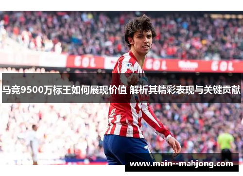 马竞9500万标王如何展现价值 解析其精彩表现与关键贡献