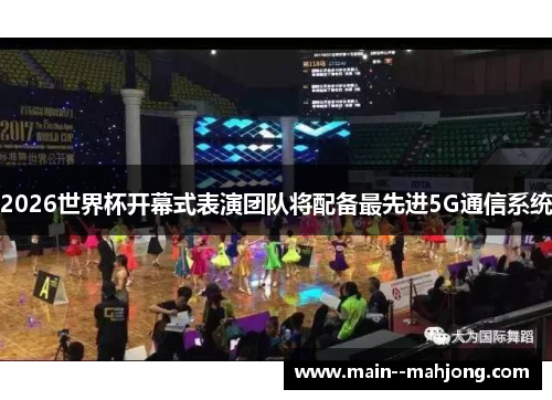 2026世界杯开幕式表演团队将配备最先进5G通信系统