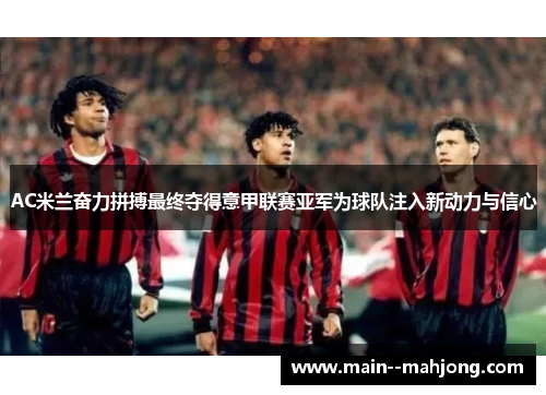 AC米兰奋力拼搏最终夺得意甲联赛亚军为球队注入新动力与信心