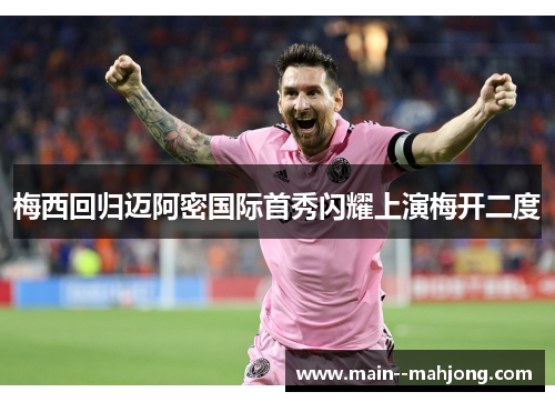 梅西回归迈阿密国际首秀闪耀上演梅开二度 梅西回归迈阿密国际首秀闪耀上演梅开二度