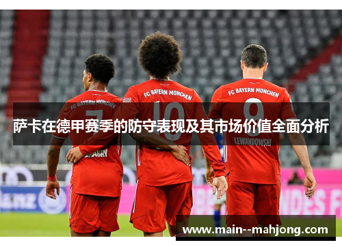 萨卡在德甲赛季的防守表现及其市场价值全面分析 萨卡在德甲赛季的防守表现及其市场价值全面分析