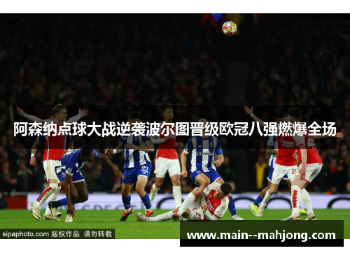 阿森纳点球大战逆袭波尔图晋级欧冠八强燃爆全场 阿森纳点球大战逆袭波尔图晋级欧冠八强燃爆全场
