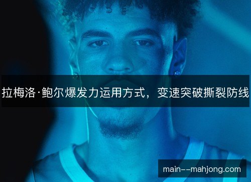 拉梅洛·鲍尔爆发力运用方式，变速突破撕裂防线
